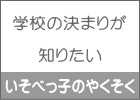 学校の決まりが  知りたい